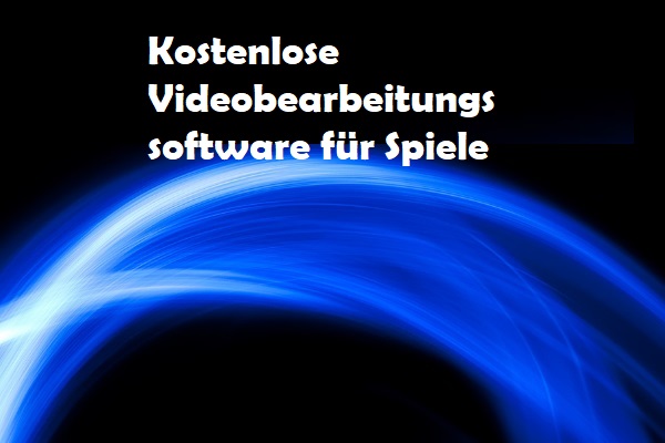 Die 7 beste kostenlose Videobearbeitungssoftware für Spiele