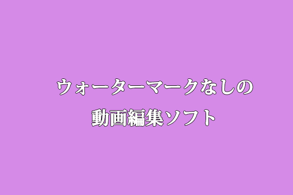 PC用ウォーターマークなしの動画編集ソフトTOP8