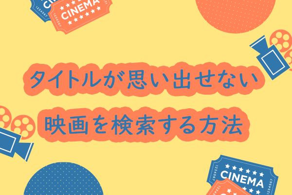 タイトルが思い出せない映画を検索する方法４選