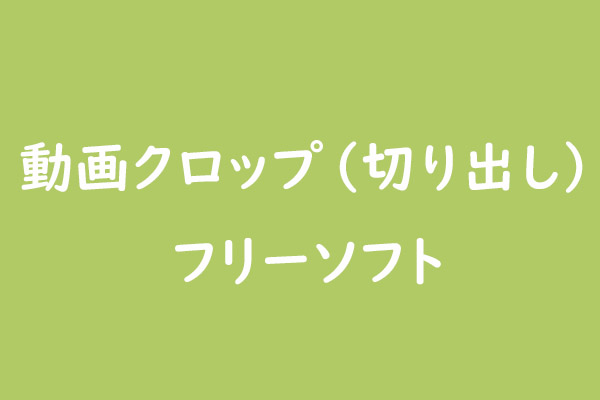 動画クロップ（切り出し）フリーソフトトップ4【windows 10】