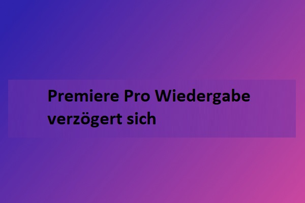 [10 Wege] Behebung der Verzögerung bei der Wiedergabe von Adobe Premiere Pro