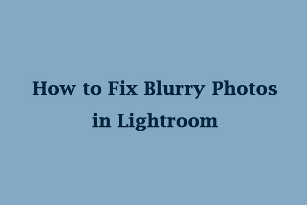 How to Fix Blurry Photos in Lightroom? 3 Methods for You