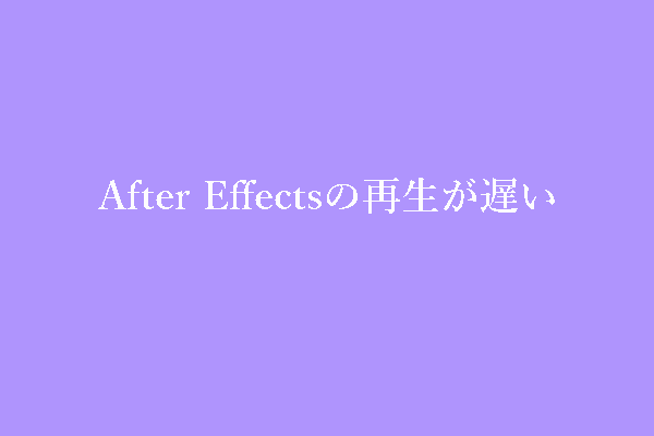 After Effectsの再生が遅い・動かない：6つの簡単な修正方法