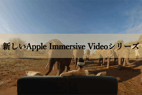 Apple Immersive Videoとは何？どのようなシリーズがある？