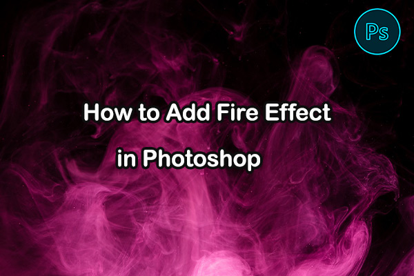 How to Add Fire Effect in Photoshop: 2 Methods You Need to Try