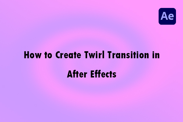 How to Create Twirl Transition in After Effects? [Detailed Guide]