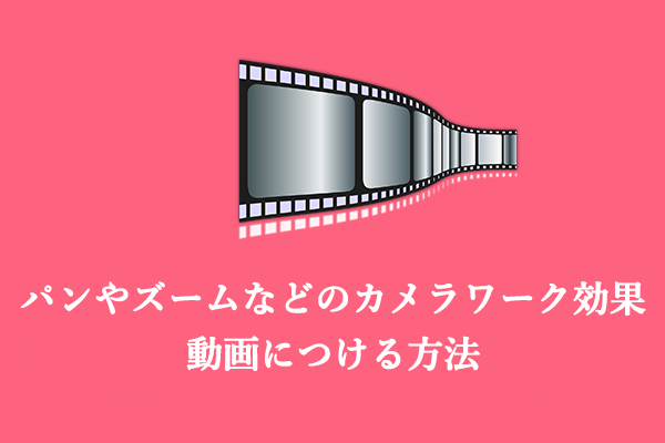 パンやズームなどのカメラワーク効果の紹介および動画につける方法