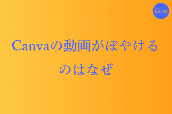 Canvaの動画がぼやけるのはなぜ？それを修正する最善の解決策！