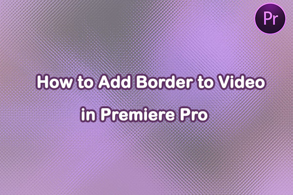 How to Add Border to Video in Premiere Pro: A Beginner’s Guide