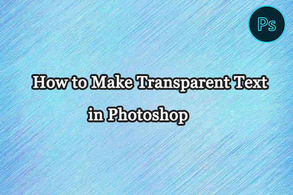 How to Make Transparent Text in Photoshop: Three Methods